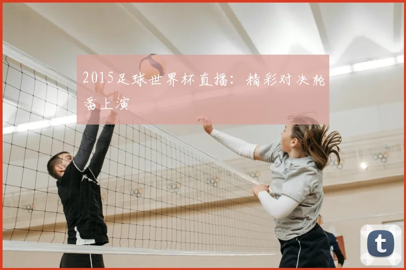 2015足球世界杯直播：精彩对决轮番上演
