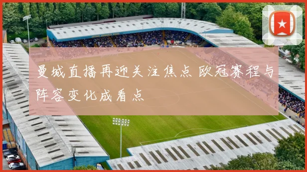 曼城直播再迎关注焦点 欧冠赛程与阵容变化成看点