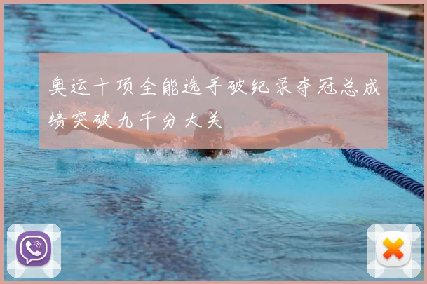 奥运十项全能选手破纪录夺冠总成绩突破九千分大关