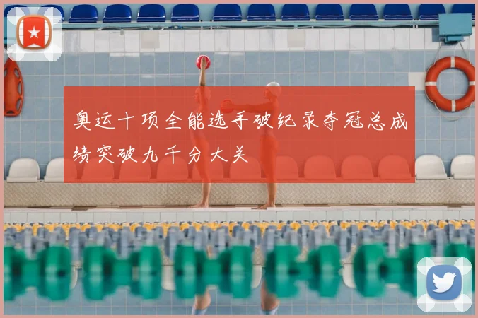 奥运十项全能选手破纪录夺冠总成绩突破九千分大关