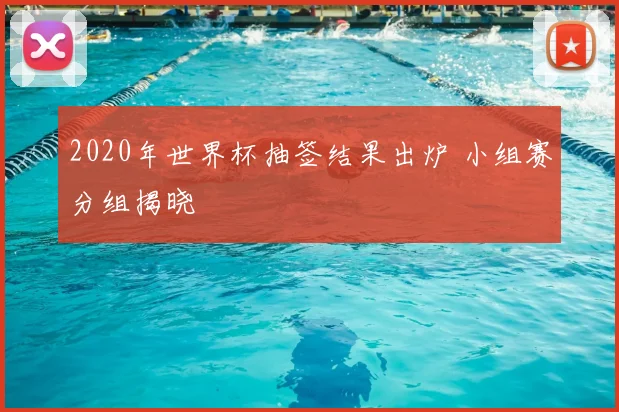 2020年世界杯抽签结果出炉 小组赛分组揭晓