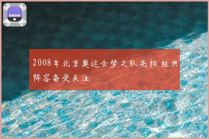 2008年北京奥运会梦之队亮相 经典阵容备受关注