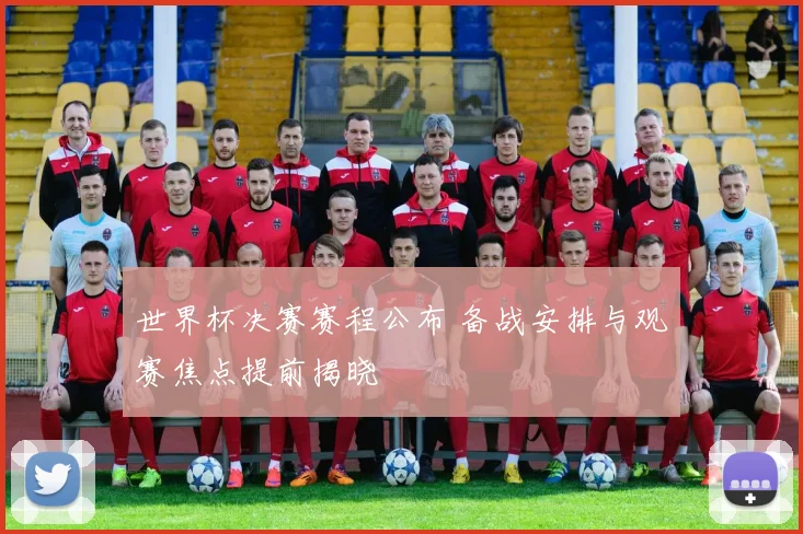 世界杯决赛赛程公布 备战安排与观赛焦点提前揭晓