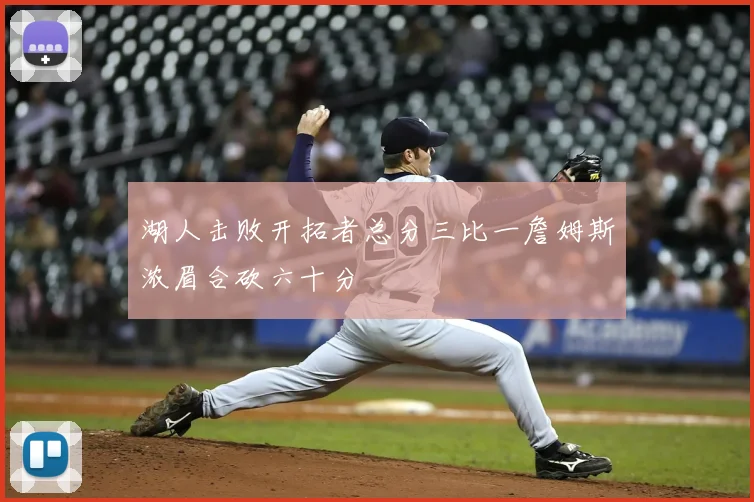 湖人击败开拓者总分三比一詹姆斯浓眉合砍六十分