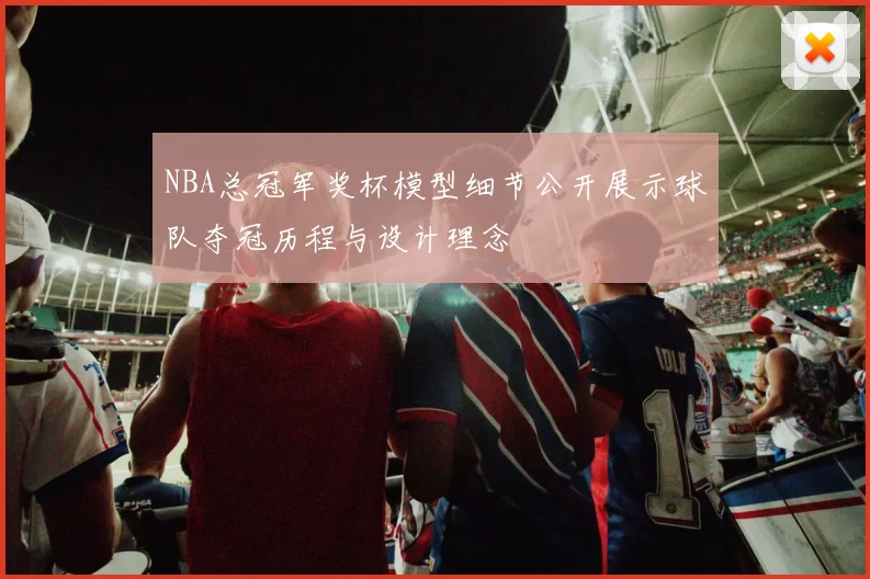 NBA总冠军奖杯模型细节公开展示球队夺冠历程与设计理念