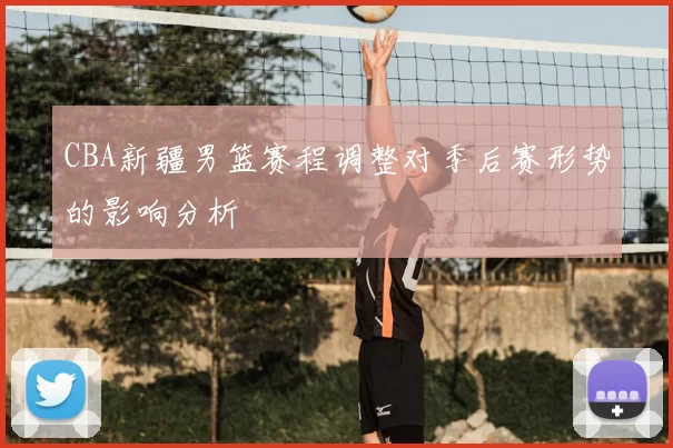 CBA新疆男篮赛程调整对季后赛形势的影响分析