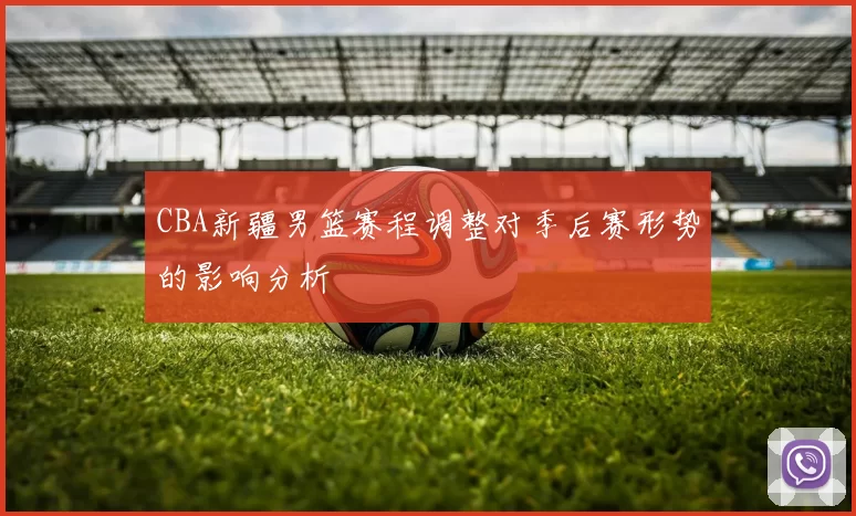 CBA新疆男篮赛程调整对季后赛形势的影响分析