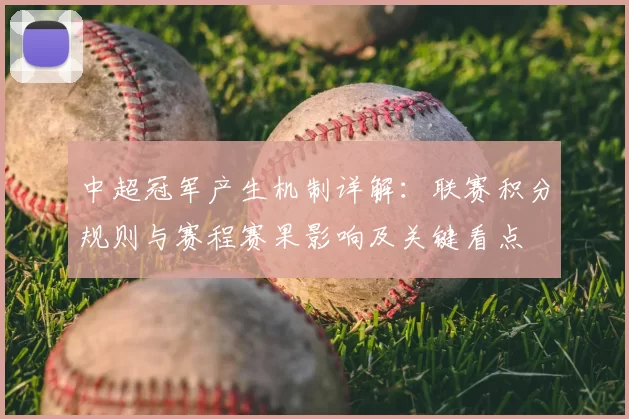 中超冠军产生机制详解:联赛积分规则与赛程赛果影响及关键看点
