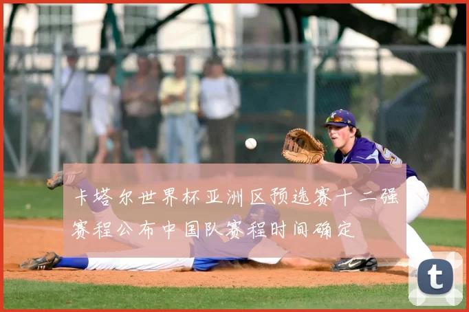 卡塔尔世界杯亚洲区预选赛十二强赛程公布中国队赛程时间确定