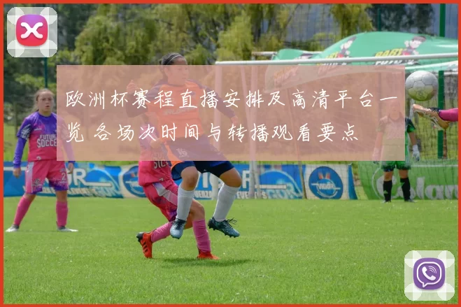 欧洲杯赛程直播安排及高清平台一览 各场次时间与转播观看要点
