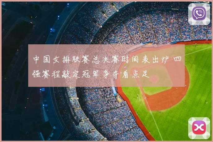 中国女排联赛总决赛时间表出炉 四强赛程敲定冠军争夺看点足