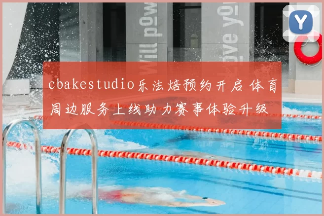 cbakestudio乐法焙预约开启 体育周边服务上线助力赛事体验升级