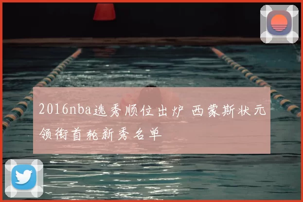 2016nba选秀顺位出炉 西蒙斯状元领衔首轮新秀名单
