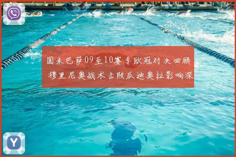 国米巴萨09至10赛季欧冠对决回顾 穆里尼奥战术击败瓜迪奥拉影响深远