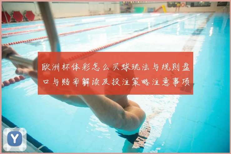 欧洲杯体彩怎么买球玩法与规则盘口与赔率解读及投注策略注意事项