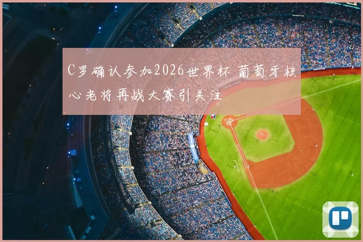 C罗确认参加2026世界杯 葡萄牙核心老将再战大赛引关注