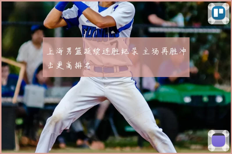 上海男篮延续连胜纪录 主场再胜冲击更高排名