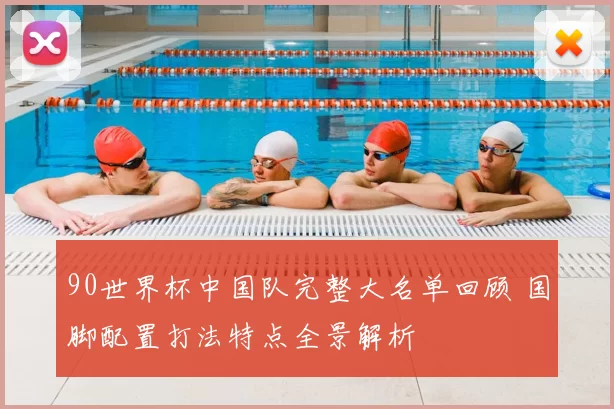 90世界杯中国队完整大名单回顾 国脚配置打法特点全景解析