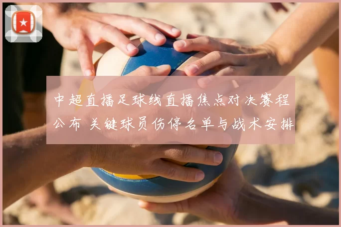 中超直播足球线直播焦点对决赛程公布 关键球员伤停名单与战术安排看点