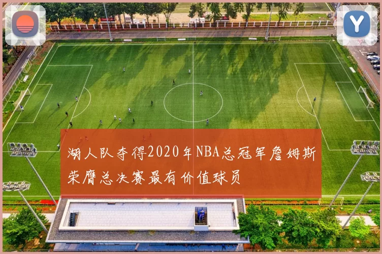 湖人队夺得2020年NBA总冠军詹姆斯荣膺总决赛最有价值球员