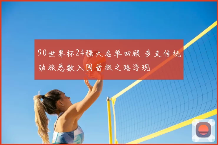 90世界杯24强大名单回顾 多支传统劲旅悉数入围晋级之路浮现