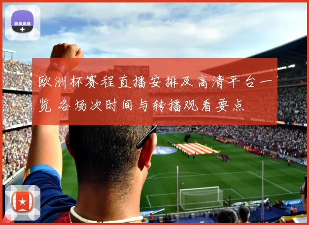 欧洲杯赛程直播安排及高清平台一览 各场次时间与转播观看要点
