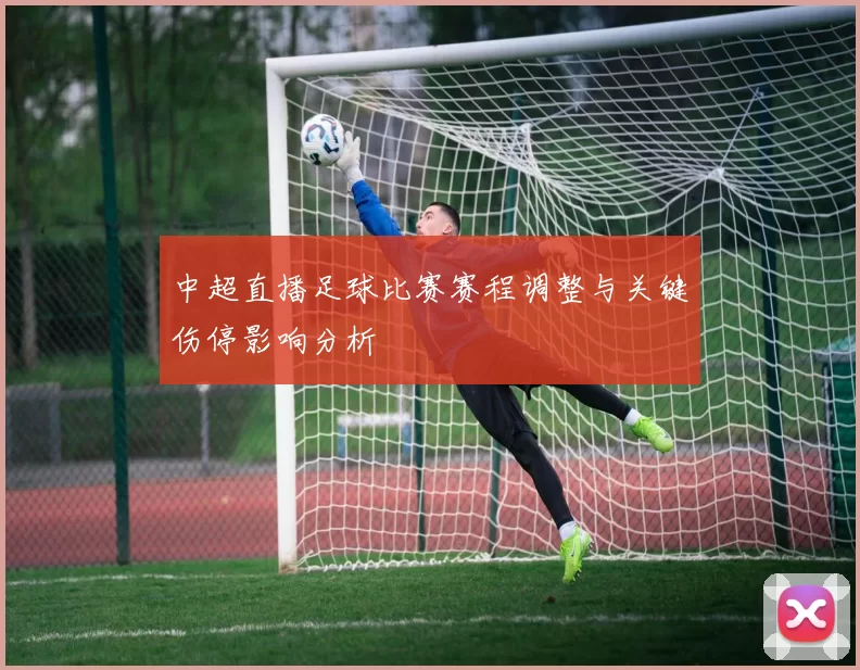 中超直播足球比赛赛程调整与关键伤停影响分析