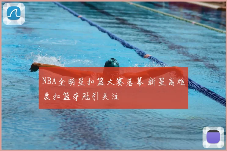 NBA全明星扣篮大赛落幕 新星高难度扣篮夺冠引关注