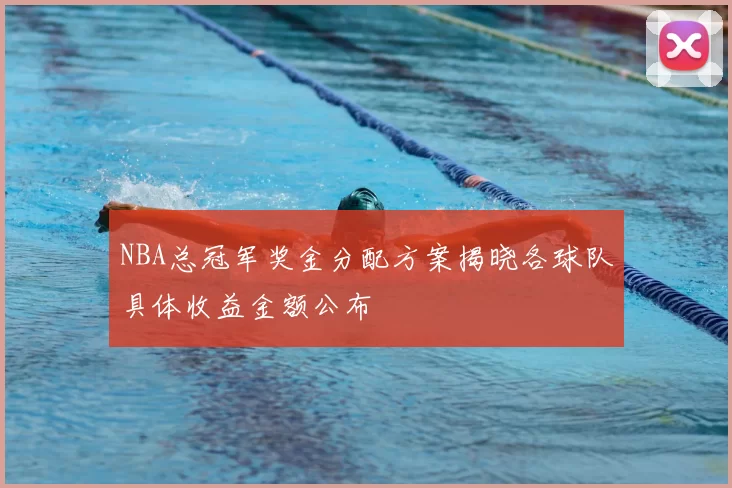 NBA总冠军奖金分配方案揭晓各球队具体收益金额公布