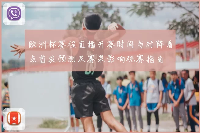 欧洲杯赛程直播开赛时间与对阵看点首发预测及赛果影响观赛指南