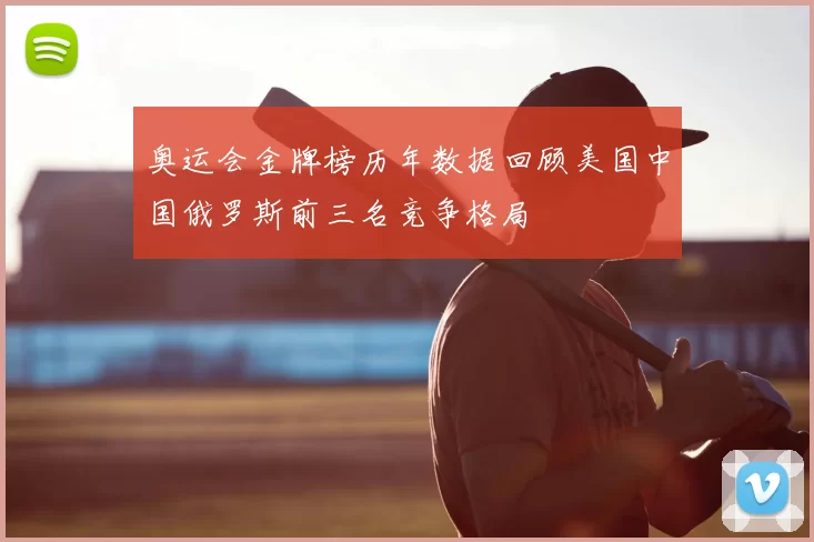 奥运会金牌榜历年数据回顾美国中国俄罗斯前三名竞争格局