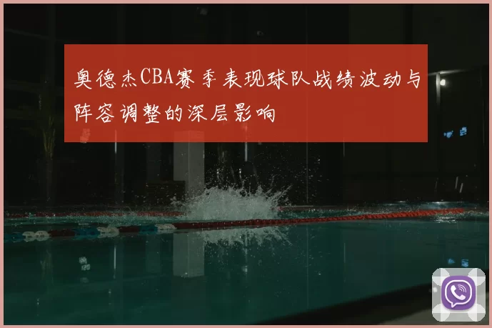 奥德杰CBA赛季表现球队战绩波动与阵容调整的深层影响