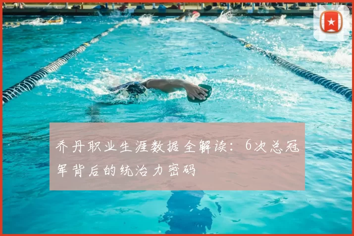 乔丹职业生涯数据全解读：6次总冠军背后的统治力密码