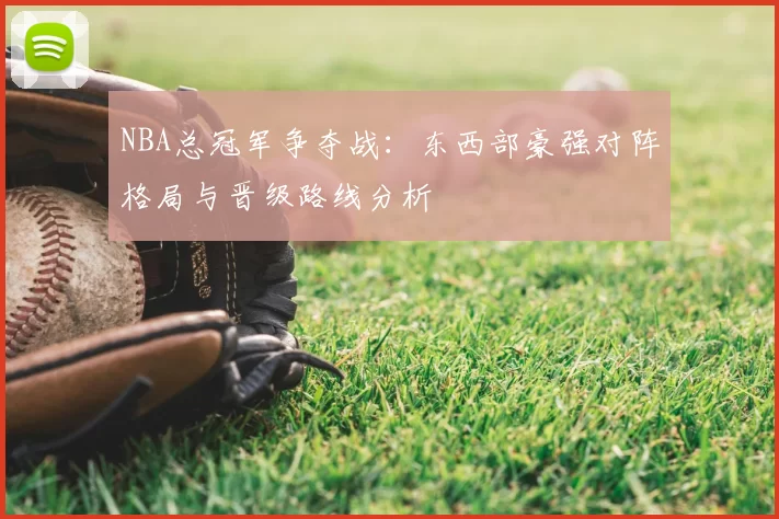NBA总冠军争夺战：东西部豪强对阵格局与晋级路线分析