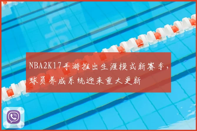 NBA2K17手游推出生涯模式新赛季，球员养成系统迎来重大更新