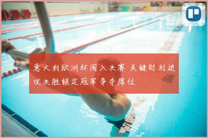 意大利欧洲杯闯入决赛 关键时刻进攻决胜锁定冠军争夺席位
