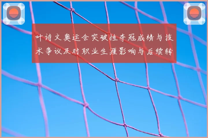 叶诗文奥运会突破性夺冠成绩与技术争议及对职业生涯影响与后续转型
